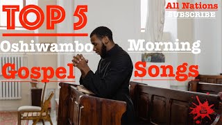 Top 5  Oshiwambo Morning Gospel Songs All Nations [upl. by Yevrah]